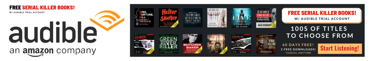 Listen to 100s of FREE Serial Killer Audio Books w/ an AUDIBLE TRIAL ACCOUNT.. Start Listening Now!